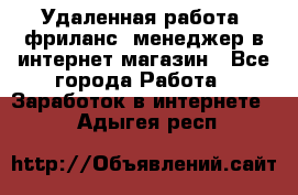 Удаленная работа, фриланс, менеджер в интернет-магазин - Все города Работа » Заработок в интернете   . Адыгея респ.